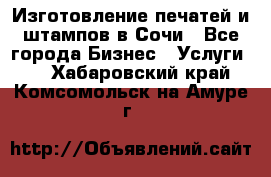 Изготовление печатей и штампов в Сочи - Все города Бизнес » Услуги   . Хабаровский край,Комсомольск-на-Амуре г.